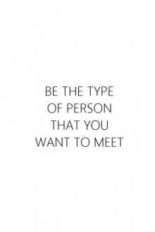 Be the type of person that you want meet.jpg